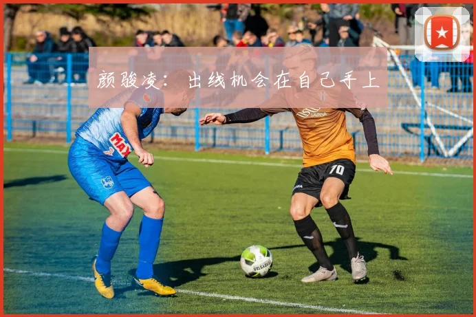 颜骏凌：出线机会在自己手上