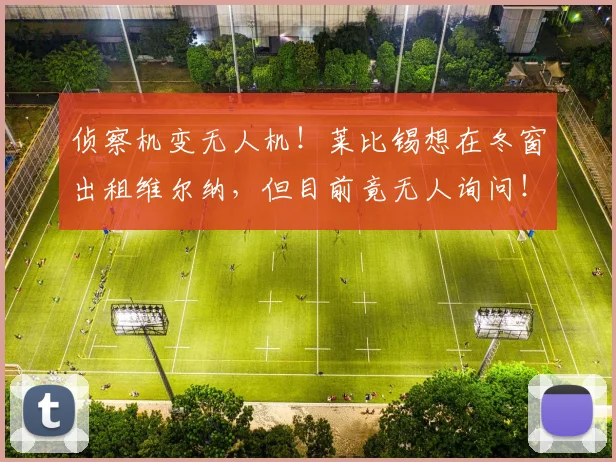 侦察机变无人机！莱比锡想在冬窗出租维尔纳，但目前竟无人询问！