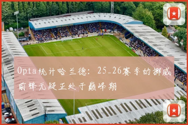 Opta统计哈兰德：25_26赛季的挪威前锋无疑正处于巅峰期