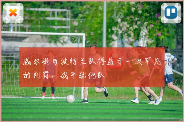 威尔逊与波特兰队得益于一次罕见的判罚，战平犹他队