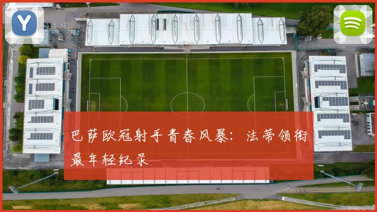 巴萨欧冠射手青春风暴：法蒂领衔最年轻纪录