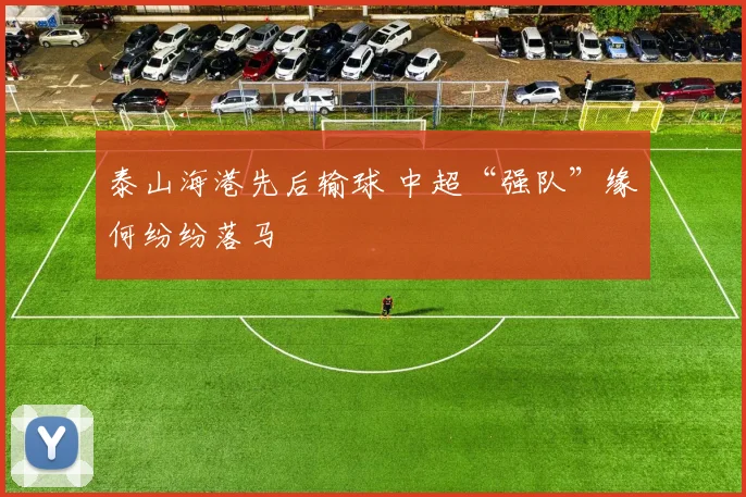 泰山海港先后输球 中超“强队”缘何纷纷落马
