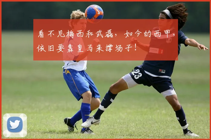 看不见梅西和武磊，如今的西甲，依旧要靠皇马来撑场子！