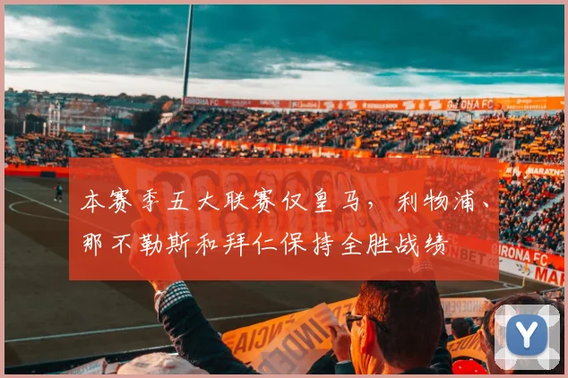 本赛季五大联赛仅皇马，利物浦、那不勒斯和拜仁保持全胜战绩