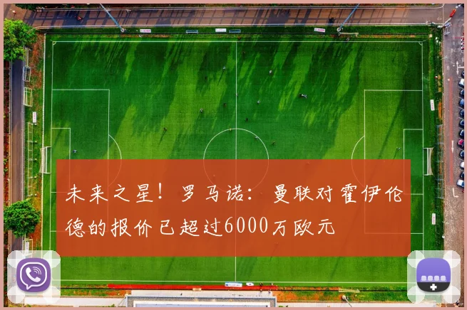 未来之星！罗马诺：曼联对霍伊伦德的报价已超过6000万欧元