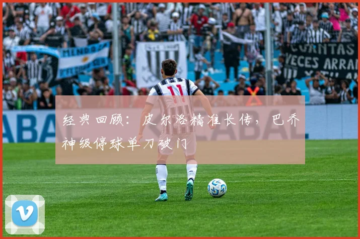 经典回顾：皮尔洛精准长传，巴乔神级停球单刀破门