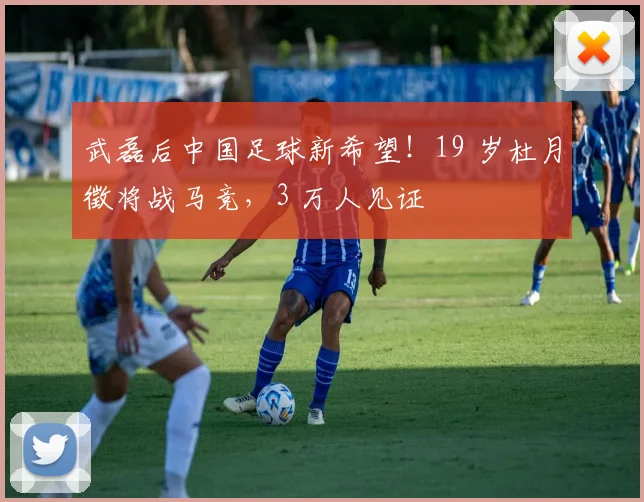 武磊后中国足球新希望！19 岁杜月徵将战马竞，3 万人见证