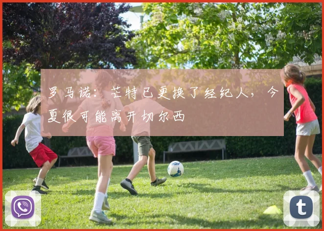 罗马诺：芒特已更换了经纪人，今夏很可能离开切尔西