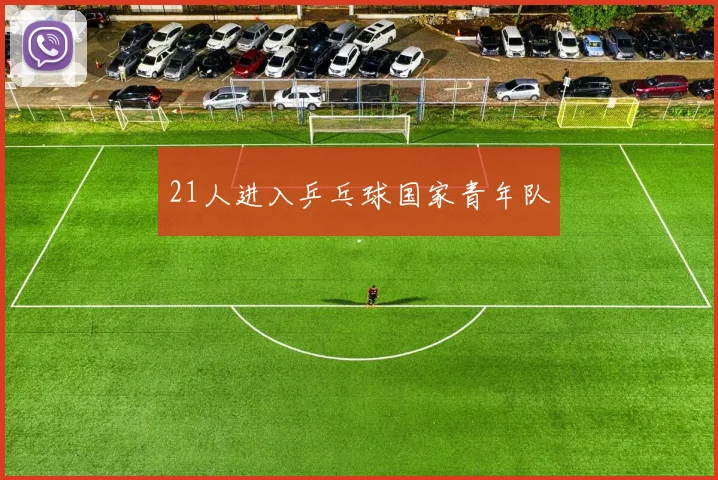 21人进入乒乓球国家青年队