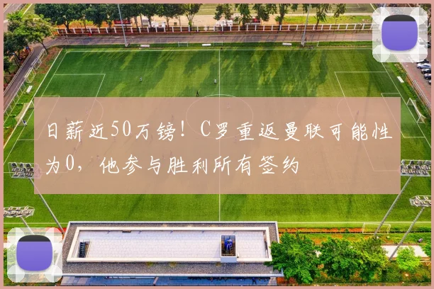 日薪近50万镑！C罗重返曼联可能性为0，他参与胜利所有签约