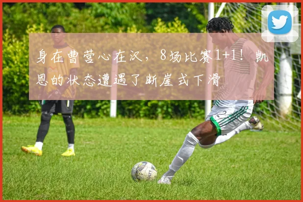 身在曹营心在汉，8场比赛1+1！凯恩的状态遭遇了断崖式下滑
