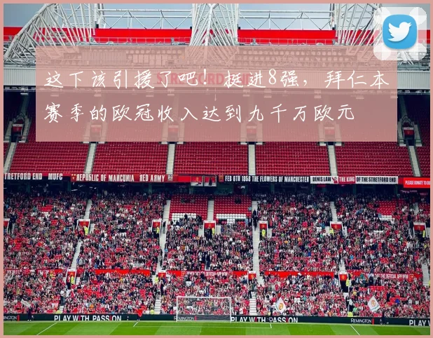 这下该引援了吧！挺进8强，拜仁本赛季的欧冠收入达到九千万欧元
